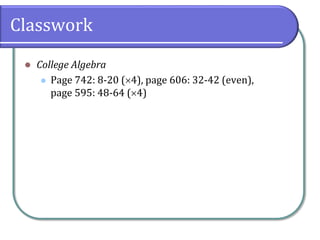 Classwork
 College Algebra
 Page 742: 8-20 (4), page 606: 32-42 (even),
page 595: 48-64 (4)
 
