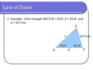 Law of Sines
 Example: Solve triangle BUG if B = 32.0°, U = 81.8°, and
b = 42.9 cm.
G
UB g
u 42.9 cm
32.0° 81.8°
 
