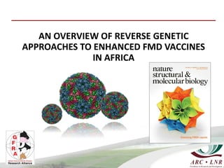 AN OVERVIEW OF REVERSE GENETIC
APPROACHES TO ENHANCED FMD VACCINES
IN AFRICA
 