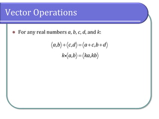 Vector Operations
 For any real numbers a, b, c, d, and k:
, , ,a b c d a c b d   
, ,k a b ka kb
 