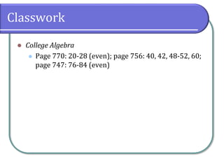 Classwork
 College Algebra
 Page 770: 20-28 (even); page 756: 40, 42, 48-52, 60;
page 747: 76-84 (even)
 