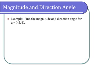 Magnitude and Direction Angle
 Example: Find the magnitude and direction angle for
u = ‒5, 4.
 