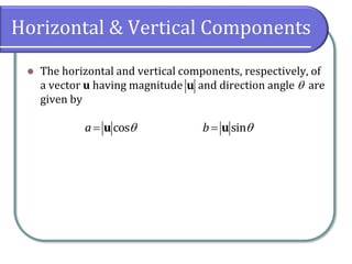 Horizontal & Vertical Components
 The horizontal and vertical components, respectively, of
a vector u having magnitude and direction angle  are
given by
u
cosa u  sinb  u 
 