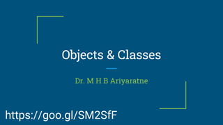 Objects & Classes
Dr. M H B Ariyaratne
https://goo.gl/SM2SfF
 