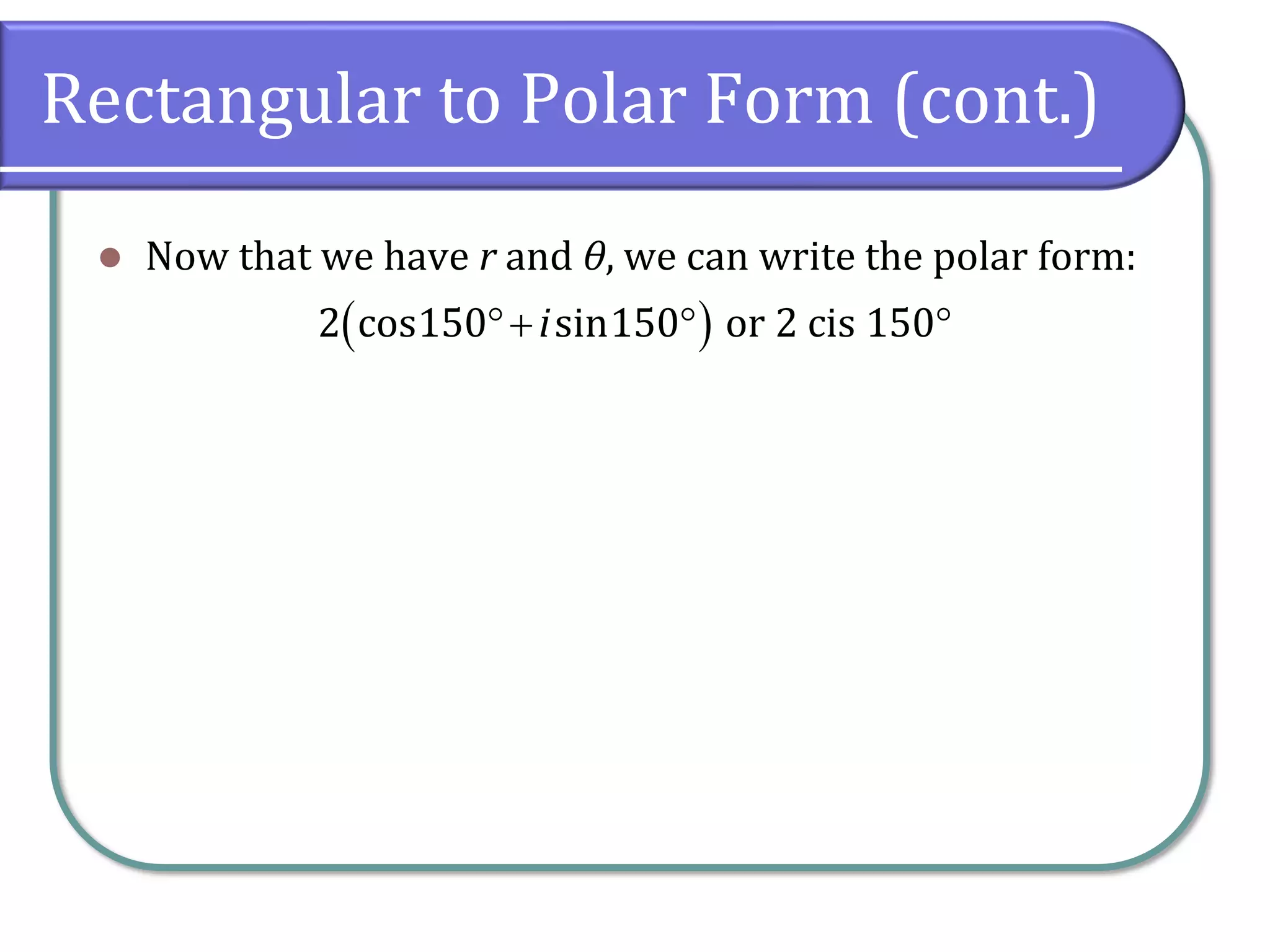 Rectangular to Polar Form (cont.)
⚫ Now that we have r and θ, we can write the polar form:
( )2 cos150 sin150 or 2 cis 150i+  
 