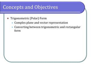 Concepts and Objectives
⚫ Trigonometric (Polar) Form
⚫ Complex plane and vector representation
⚫ Converting between trigonometric and rectangular
form
 