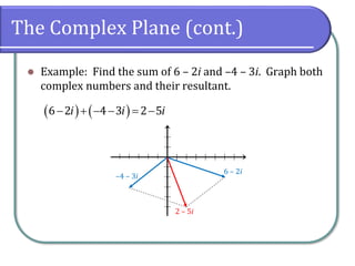 The Complex Plane (cont.)
⚫ Example: Find the sum of 6 – 2i and –4 – 3i. Graph both
complex numbers and their resultant.
( ) ( )6 2 4 3 2 5i i i− + − − = −
–4 – 3i
6 – 2i
2 – 5i
 
