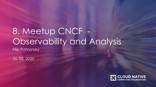 8. Meetup CNCF -
Observability and Analysis
Filip Pohronský
26. 02. 2020
 