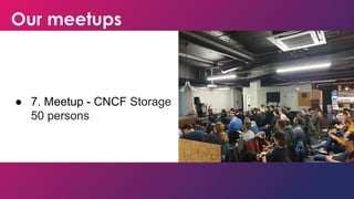 Our meetups
● 7. Meetup - CNCF Storage
50 persons
 