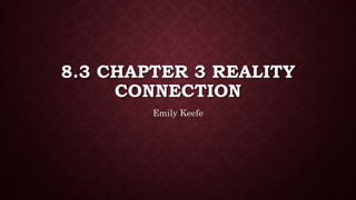 8.3 CHAPTER 3 REALITY
CONNECTION
Emily Keefe
 