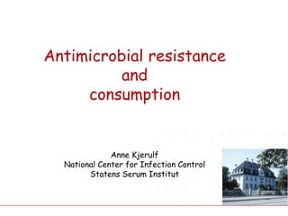 Antimicrobial resistance
and
consumption
Anne Kjerulf
National Center for Infection Control
Statens Serum Institut
 