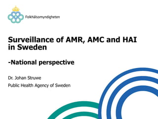 Surveillance of AMR, AMC and HAI
in Sweden
-National perspective
Dr. Johan Struwe
Public Health Agency of Sweden
 