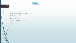 DAY 4
 Temperature: normal
 Pulse: 86/min
 SPO2: 98%
 B.P.: 120/80 mm Hg
17
 