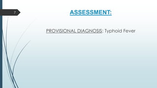 ASSESSMENT:
PROVISIONAL DIAGNOSIS: Typhoid Fever
7
 