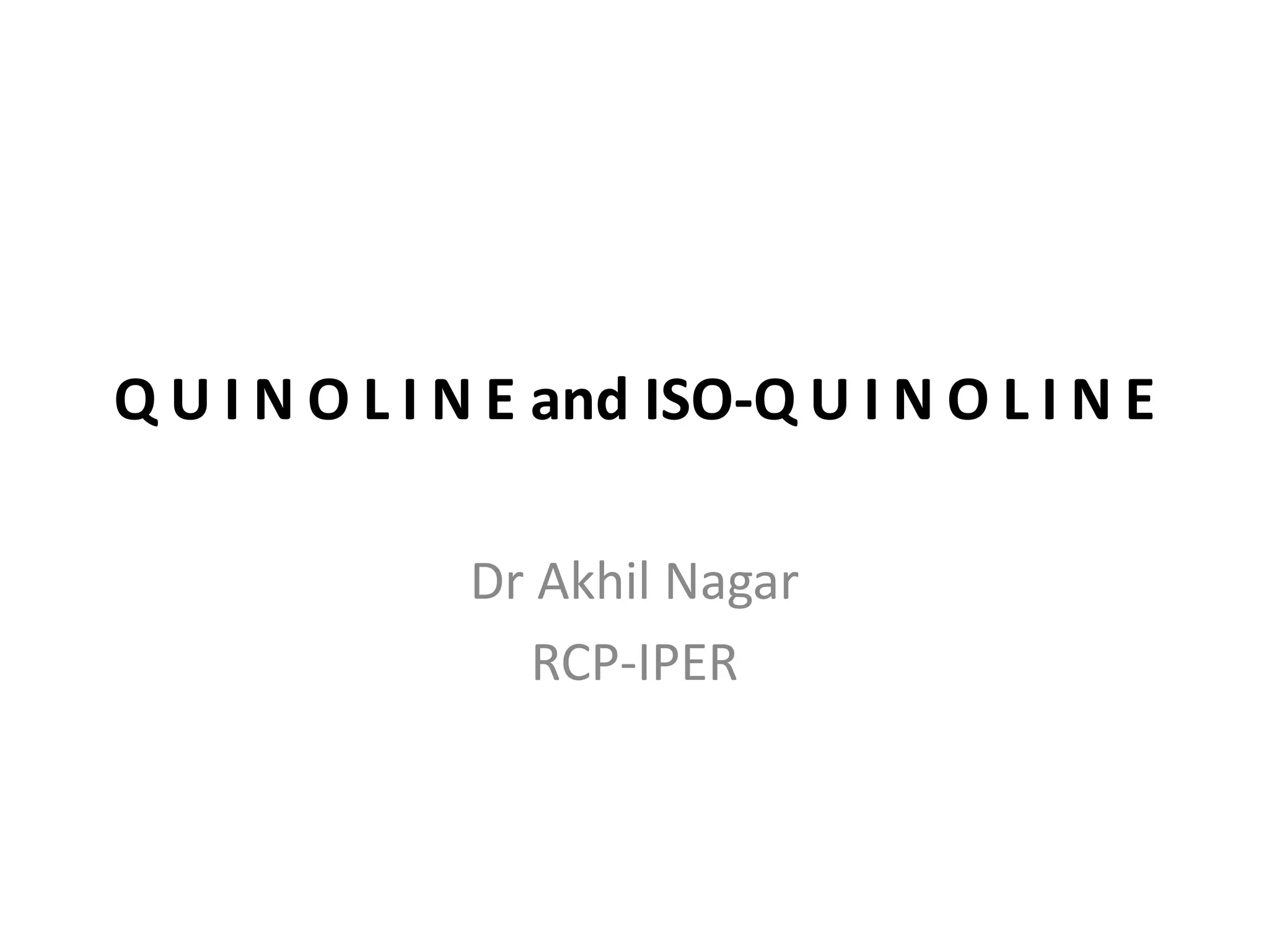 Q U I N O L I N E and ISO-Q U I N O L I N E
Dr Akhil Nagar
RCP-IPER