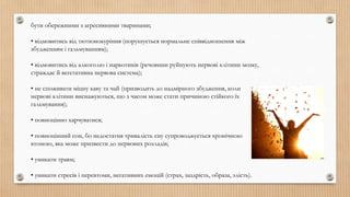 бути обережними з агресивними тваринами;
• відмовитись від тютюнокуріння (порушується нормальне співвідношення між
збудженням і гальмуванням);
• відмовитись від алкоголю і наркотиків (речовини руйнують нервові клітини мозку,
страждає й вегетативна нервова система);
• не споживати міцну каву та чай (призводить до надмірного збудження, коли
нервові клітини виснажуються, що з часом може стати причиною стійкого їх
гальмування);
• повноцінно харчуватися;
• повноцінний сон, бо недостатня тривалість сну супроводжується хронічною
втомою, яка може призвести до нервових розладів;
• уникати травм;
• уникати стресів і перевтоми, негативних емоцій (страх, заздрість, образа, злість).
 