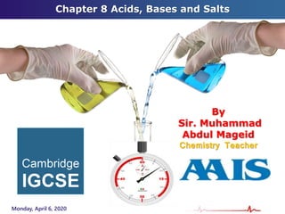 Chapter 8 Acids, Bases and Salts
Monday, April 6, 2020
By
Sir. Muhammad
Abdul Mageid
Chemistry Teacher
 