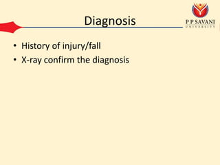 Diagnosis
• History of injury/fall
• X-ray confirm the diagnosis
 