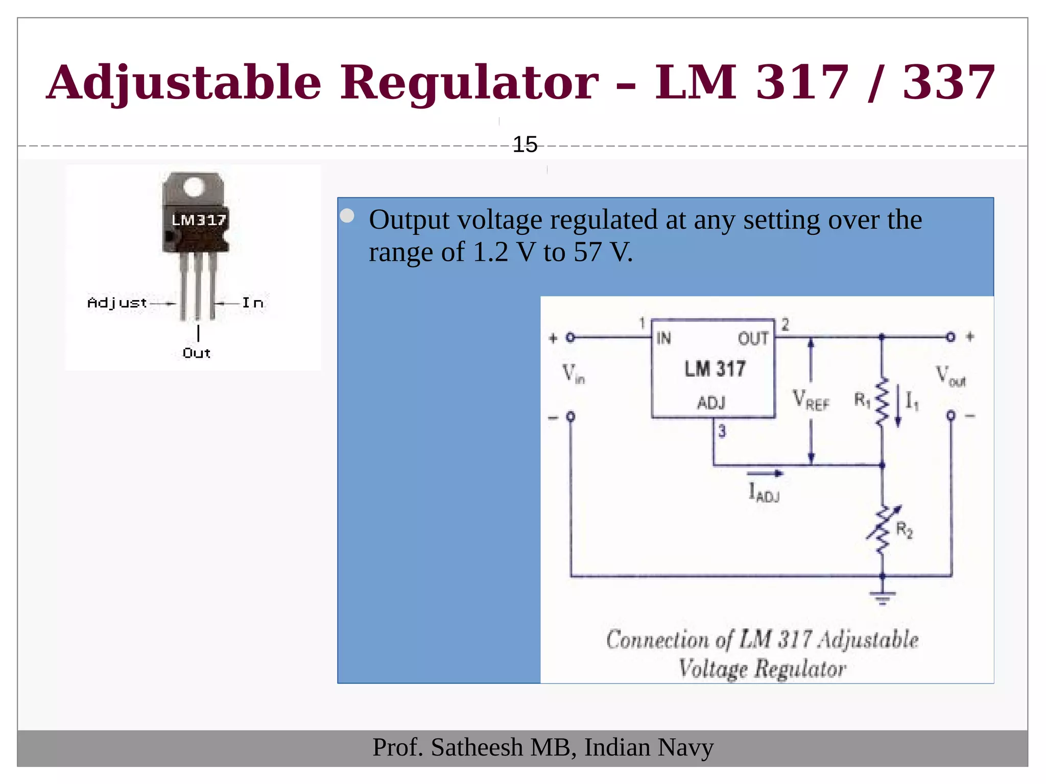 Adjustable Regulator – LM 317 / 337
15
Prof. Satheesh MB, Indian Navy
 Output voltage regulated at any setting over the
range of 1.2 V to 57 V.
 