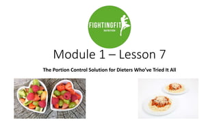 Module 1 – Lesson 7
The Portion Control Solution for Dieters Who’ve Tried It All
 