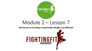 Module 2 – Lesson 7
The Secret to Creating a Sustainable Weight Loss Mindset
 