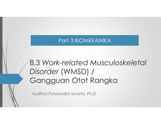 8.3 Work-related Musculoskeletal
Disorder (WMSD) /
Gangguan Otot Rangka
Auditya Purwandini Sutarto, Ph.D
Part 3 BIOMEKANIKA
 