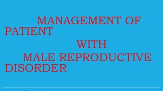 MANAGEMENT OF
PATIENT
WITH
MALE REPRODUCTIVE
DISORDER
 