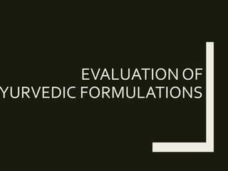 EVALUATION OF
YURVEDIC FORMULATIONS
 
