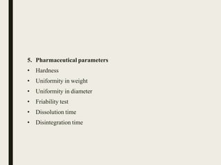 5. Pharmaceutical parameters
• Hardness
• Uniformity in weight
• Uniformity in diameter
• Friability test
• Dissolution time
• Disintegration time
 