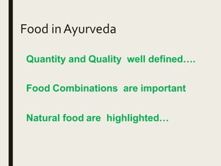 Food inAyurveda
Quantity and Quality well defined….
Food Combinations are important
Natural food are highlighted…
 