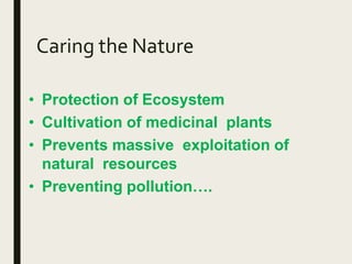 Caring the Nature
• Protection of Ecosystem
• Cultivation of medicinal plants
• Prevents massive exploitation of
natural resources
• Preventing pollution….
 