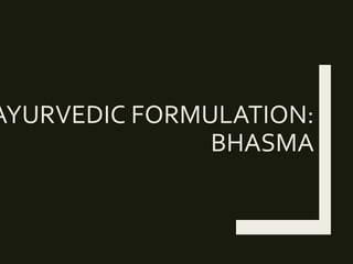 AYURVEDIC FORMULATION:
BHASMA
 