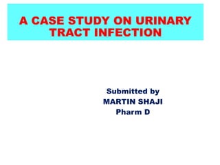 A CASE STUDY ON URINARY
TRACT INFECTION
Submitted by
MARTIN SHAJI
Pharm D
 
