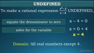UNDEFINED
To make a rational expression
𝒙 𝟐−𝟐
𝒙 −𝟒
UNDEFINED,
x – 4 = 0equate the denominator to zero
solve for the variab...