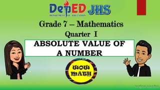 Grade 7 – Mathematics
Quarter I
ABSOLUTE VALUE OF
A NUMBER
 