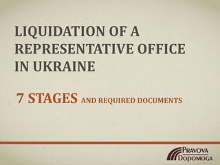 LIQUIDATION OF A
REPRESENTATIVE OFFICE
IN UKRAINE
7 STAGES AND REQUIRED DOCUMENTS
 