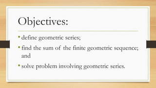 Objectives:
•define geometric series;
•find the sum of the finite geometric sequence;
and
•solve problem involving geometr...