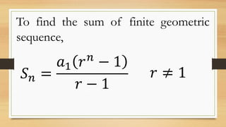 To find the sum of finite geometric
sequence,
𝑆 𝑛 =
𝑎1 𝑟 𝑛
− 1
𝑟 − 1
𝑟 ≠ 1
 