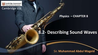 8.2- Describing Sound Waves
Sir. Muhammad Abdul Mageid
Cambridge VIII
Physics – CHAPTER 8
 