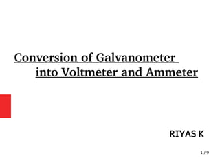 1 / 9
RIYAS K
Conversion of Galvanometer
into Voltmeter and Ammeter
 