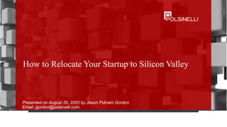 How to Relocate Your Startup to Silicon Valley
Presented on August 20, 2020 by Jason Putnam Gordon
Email: jgordon@polsinelli.com
 