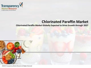 ©2019 Transparency Market Research, All Rights Reserved
Chlorinated Paraffin Market
Chlorinated Paraffin Market Globally Expected to Drive Growth through 2027
©2019 Transparency Market Research, All Rights Reserved
 