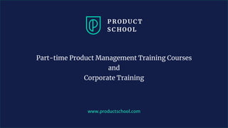 www.pro u ts hool. om
Part-time Product Management Training Courses
and
Corporate Training
 