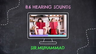 8.6 HEARING SOUNDS
SIR.MUHAMMAD
 