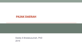 PAJAK DAERAH
Deddy S Bratakusumah, PhD
2019
 