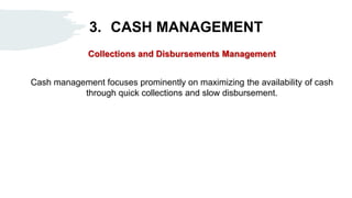 3. CASH MANAGEMENT
Collections and Disbursements Management
Cash management focuses prominently on maximizing the availability of cash
through quick collections and slow disbursement.
 