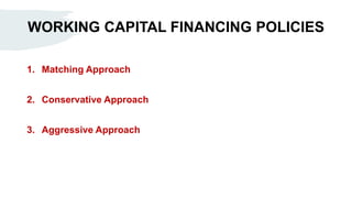 WORKING CAPITAL FINANCING POLICIES
1. Matching Approach
2. Conservative Approach
3. Aggressive Approach
 
