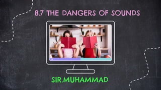 8.7 THE DANGERS OF SOUNDS
SIR.MUHAMMAD
 