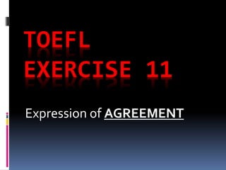 TOEFL
EXERCISE 11
Expression of AGREEMENT
 