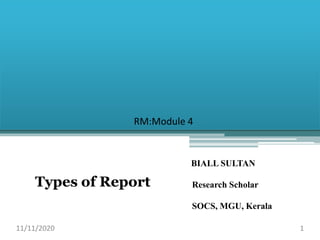 Types of Report
BIALL SULTAN
Research Scholar
SOCS, MGU, Kerala
11/11/2020 1
RM:Module 4
 